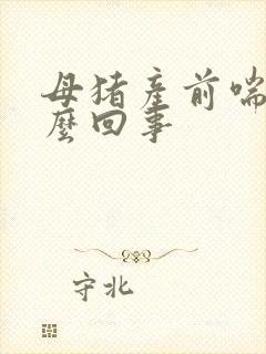 母猪产前喘是怎么回事