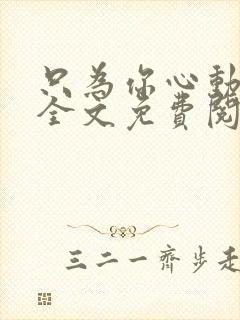 只为你心动小说全文免费阅读无弹窗