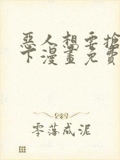 恶人想要抢救一下漫画免费看在线