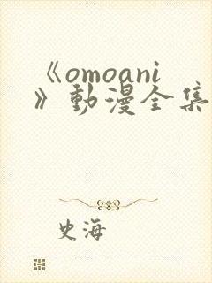《omoani》动漫全集免费观看