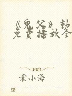 《鬼父》动漫版免费播放全集