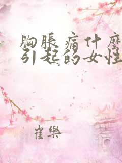 胸胀痛什么原因引起的女性