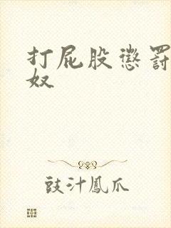 打屁股惩罚小骚奴