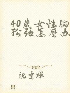 40岁女性胸部松弛怎么办