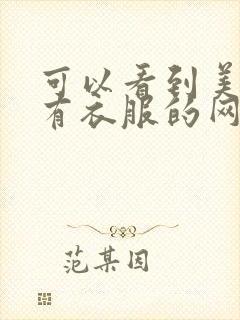 可以看到美女没有衣服的网站