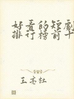 好看的短剧推荐排行榜前十名