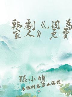 韩剧《,因为是家人》免费观看