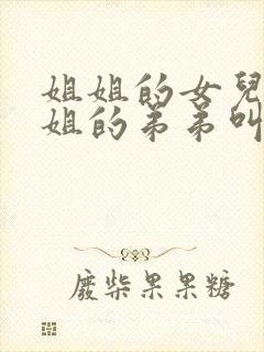 姐姐的女儿叫姐姐的弟弟叫什么