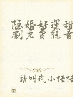 隐婚好运甜妻短剧免费观看