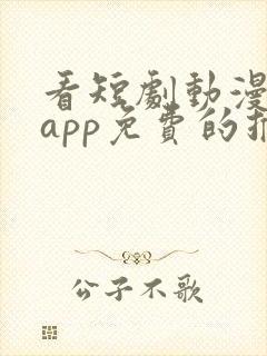 看短剧动漫软件app免费的推荐