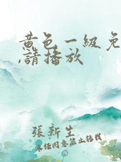 黄色一级免费片,请播放