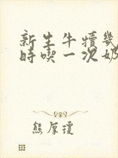 新生牛犊几个小时吃一次奶最合适