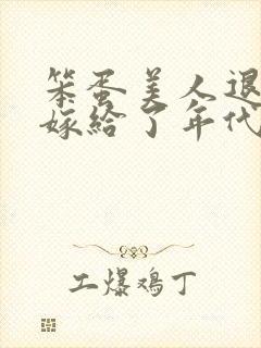 笨蛋美人退婚后嫁给了年代文大佬 清知许