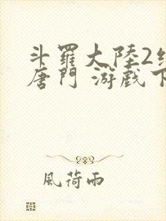 斗罗大陆2绝世唐门 游戏下载