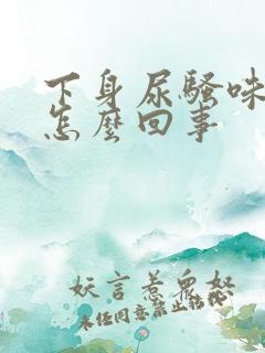 下身尿骚味重是怎么回事