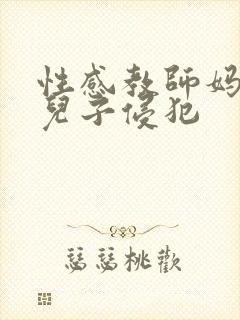 性感教师妈妈被儿子侵犯