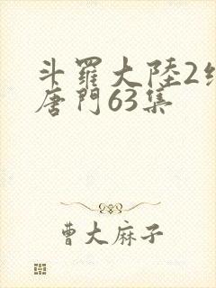 斗罗大陆2绝世唐门63集