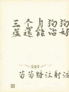 三个月狗狗得犬瘟还能治好吗