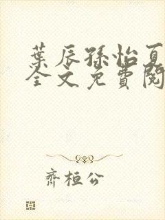 叶辰孙怡夏若雪全文免费阅读125