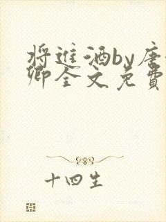 将进酒by唐酒卿全文免费无弹窗笔趣阁txt