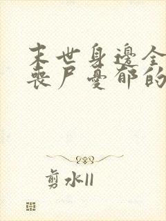 末世身边全是女丧尸忧郁的叉烧