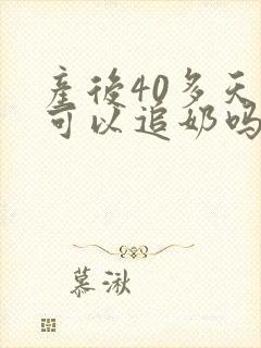 产后40多天还可以追奶吗