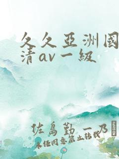 久久亚洲国产高清av一级