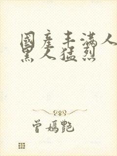 国产丰满人妻被黑人猛烈