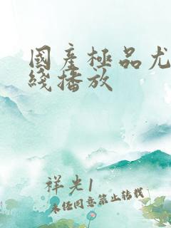 国产极品尤物在线播放