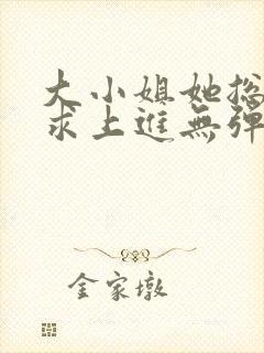 大小姐她总是不求上进无弹窗