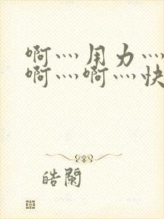 啊灬用力灬啊灬啊灬啊灬快