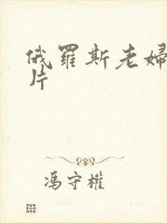 俄罗斯老妇女毛片