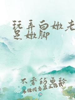 玩弄白嫩老师玉足嫩脚