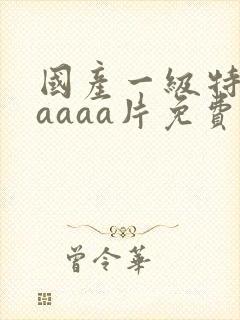 国产一级特黄aaaaa片免费