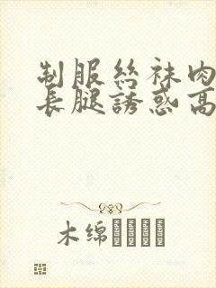 制服丝袜肉丝大长腿诱惑高跟