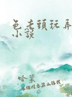 色老头玩弄傻女小说