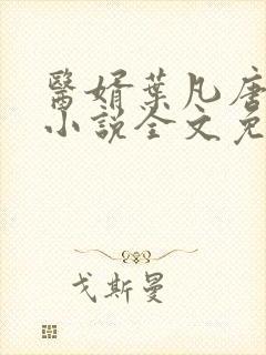 医婿叶凡唐若雪小说全文免费阅读