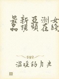 最新亚洲女优作品视频在线播放