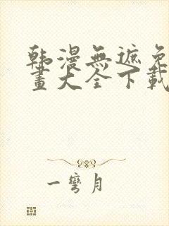 韩漫无遮免费漫画大全下载