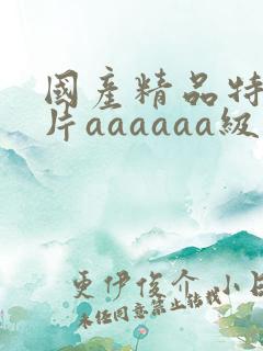 国产精品特级淫片aaaaaa级