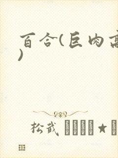 百合(巨肉高h)