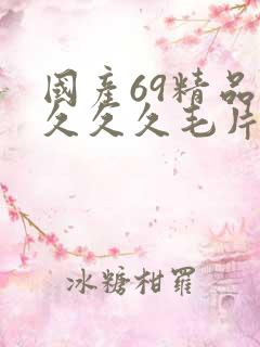 国产69精品久久久久毛片