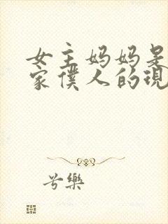 女主妈妈是男主家仆人的现言虐文