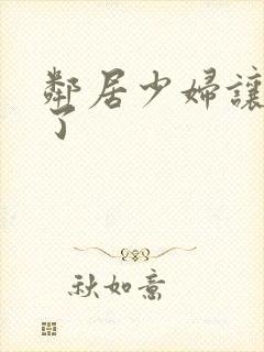 邻居少妇让我爽了