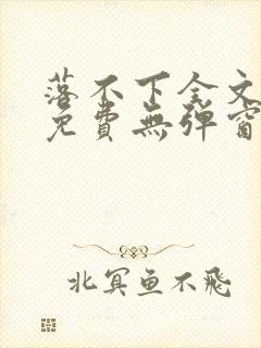 落不下全文阅读免费无弹窗小说