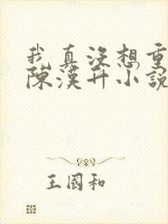 我真没想重生啊陈汉升小说斗