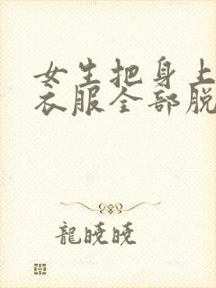 女生把身上穿的衣服全部脱了