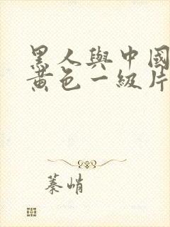 黑人与中国女人黄色一级片