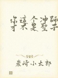 你这个冲师逆徒才不是圣子漫画免费阅读