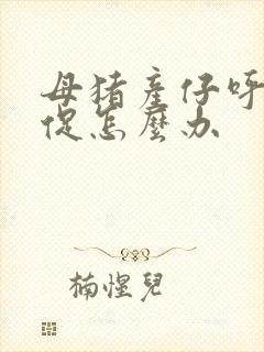 母猪产仔呼吸急促怎么办